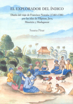 EXPLORADOR DEL ÍNDICO, EL DIARIO DEL VIAJE FRANCISCO NOROÑA (1748?-1788) POR LAS ISLAS DE FILIPINAS, JAVA, MAURICIO Y MADAGASCAR