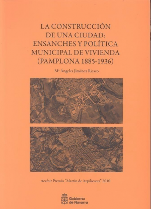 Cubierta de LA CONSTRUCCIÓN DE UNA CIUDAD: ENSANCHES Y POLÍTICA MUNICIPAL DE VIVIENDA (PAMPLONA 1885-1936)