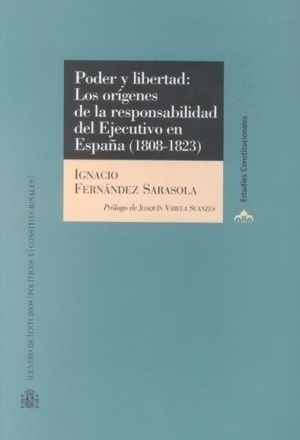 PODER Y LIBERTAD: LOS ORÍGENES DE LA RESPONSABILIDAD DEL EJECUTIVO EN ESPAÑA (1808-1823)