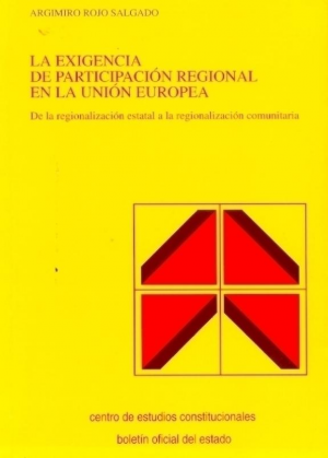 Cubierta de LA EXIGENCIA DE LA PARTICIPACIÓN REGIONAL EN LA UNIÓN EUROPEA. DE LA REGULARIZACIÓN ESTATAL A LA REGIONALIZACIÓN COMUNITARIA