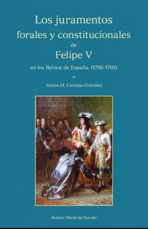Cubierta de LOS JURAMENTOS FORALES Y CONSTITUCIONALES DE FELIPE V EN LOS REINOS DE ESPAÑA (1700-1702)