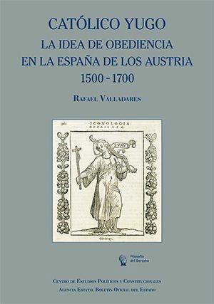 Cubierta de CATÓLICO YUGO. LA IDEA DE OBEDIENCIA EN LA ESPAÑA DE LOS AUSTRIA 1500-1700
