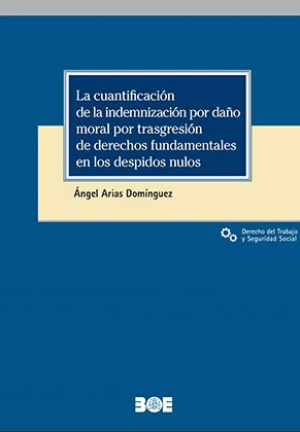 Cubierta de LA CUANTIFICACIÓN DE LA INDEMNIZACIÓN POR DAÑO MORAL POR TRANSGRESIÓN DE DERECHOS FUNDAMENTALES EN LOS DESPIDOS NULOS