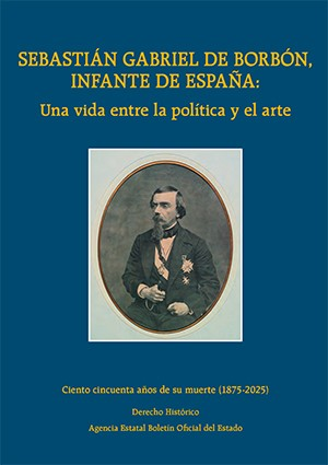 Cubierta de SEBASTIÁN GABRIEL DE BORBÓN, INFANTE DE ESPAÑA: UNA VIDA ENTRE LA POLÍTICA Y EL ARTE