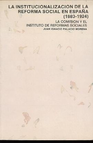 Cubierta de LA INSTITUCIONALIZACIÓN DE LA REFORMA SOCIAL EN ESPAÑA, 1883-1924