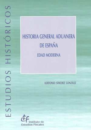 Cubierta de HISTORIA GENERAL ADUANERA DE ESPAÑA. EDAD MODERNA