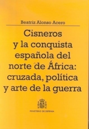 Cubierta de CISNEROS Y LA CONQUISTA ESPAÑOLA DEL NORTE DE ÁFRICA: CRUZADA, POLÍTICA Y ARTE DE LA GUERRA