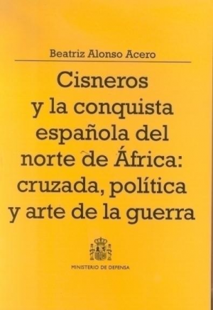 CISNEROS Y LA CONQUISTA ESPAÑOLA DEL NORTE DE ÁFRICA: CRUZADA, POLÍTICA Y ARTE DE LA GUERRA