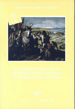 GOBIERNO MILITAR EN LOS EJÉRCITOS DE FELIPE IV: EL MARQUÉS DE LEGANÉS