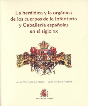 LA HERÁLDICA Y LA ORGÁNICA DE LOS CUERPOS DE LA INFANTERÍA Y CABALLERÍA ESPAÑOLAS EN EL SIGLO XX